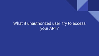 What if unauthorized user try to access
your API ?
 