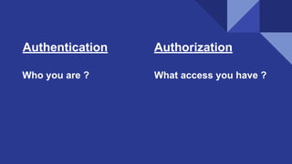 Authentication Authorization
Who you are ? What access you have ?
 