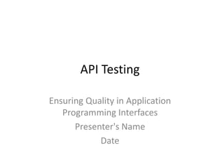 API Testing
Ensuring Quality in Application
Programming Interfaces
Presenter's Name
Date
 