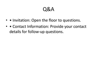 Q&A
• • Invitation: Open the floor to questions.
• • Contact Information: Provide your contact
details for follow-up questions.
 