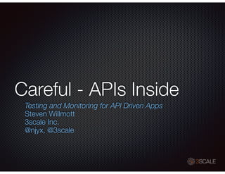 Careful - APIs Inside
Testing and Monitoring for API Driven Apps
Steven Willmott
3scale Inc.
@njyx, @3scale

 