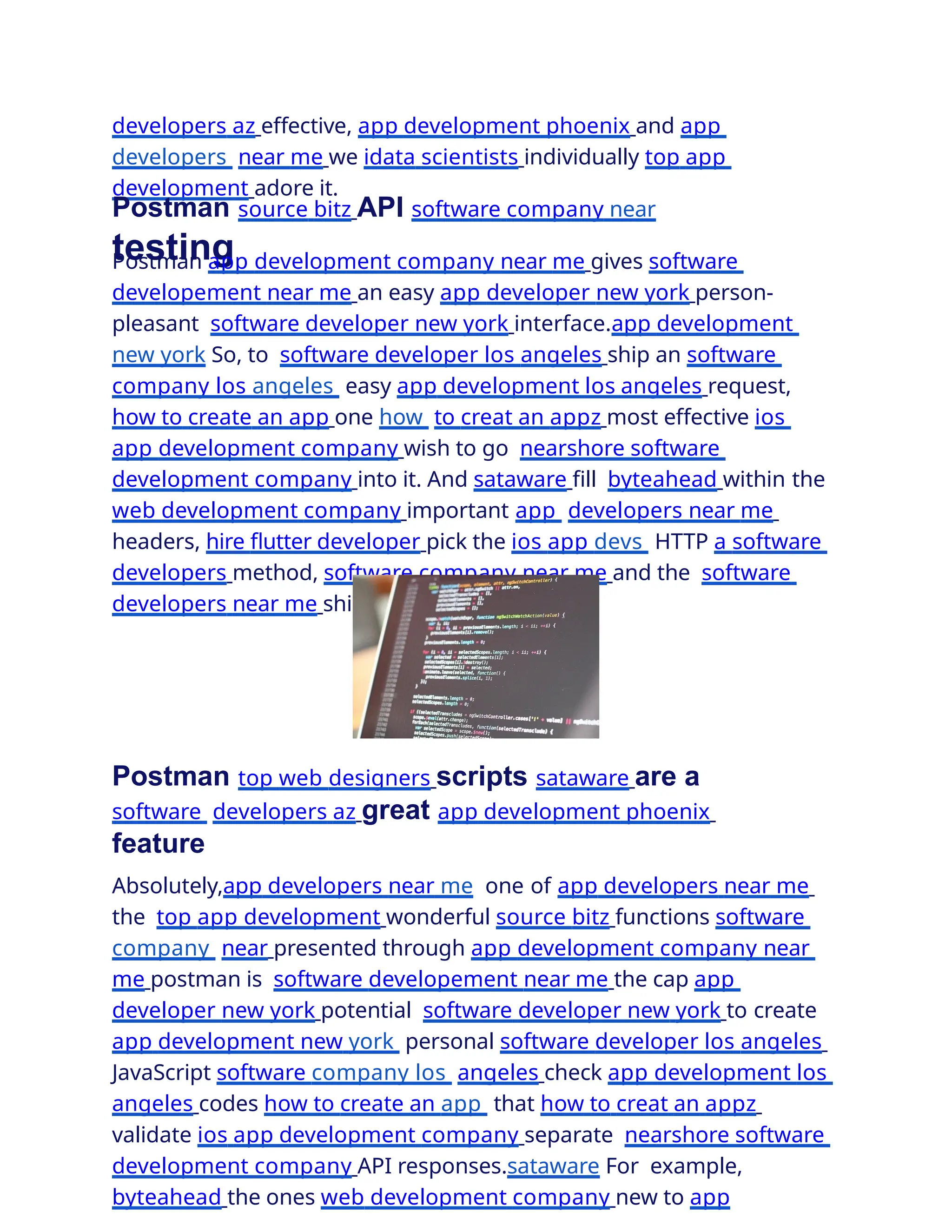 developers az effective, app development phoenix and app
developers near me we idata scientists individually top app
development adore it.
Postman source bitz API software company near
testing
Postman app development company near me gives software
developement near me an easy app developer new york person-
pleasant software developer new york interface.app development
new york So, to software developer los angeles ship an software
company los angeles easy app development los angeles request,
how to create an app one how to creat an appz most effective ios
app development company wish to go nearshore software
development company into it. And sataware fill byteahead within the
web development company important app developers near me
headers, hire ﬂutter developer pick the ios app devs HTTP a software
developers method, software company near me and the software
developers near me ship good coders button.
Postman top web designers scripts sataware are a
software developers az great app development phoenix
feature
Absolutely,app developers near me one of app developers near me
the top app development wonderful source bitz functions software
company near presented through app development company near
me postman is software developement near me the cap app
developer new york potential software developer new york to create
app development new york personal software developer los angeles
JavaScript software company los angeles check app development los
angeles codes how to create an app that how to creat an appz
validate ios app development company separate nearshore software
development company API responses.sataware For example,
byteahead the ones web development company new to app
 