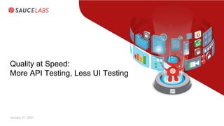Quality at Speed:
More API Testing, Less UI Testing
January 21, 2021
 
