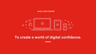 To create a world of digital confidence.
SAUCE LABS PURPOSE
 