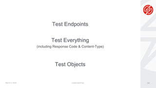 CONFIDENTIAL 24
Test Endpoints
Test Everything
(including Response Code & Content-Type)
Test Objects
March 5, 2020
 