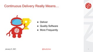 @titusfortner
January 21, 2021
Continuous Delivery Really Means…
4
● Deliver
● Quality Software
● More Frequently
 