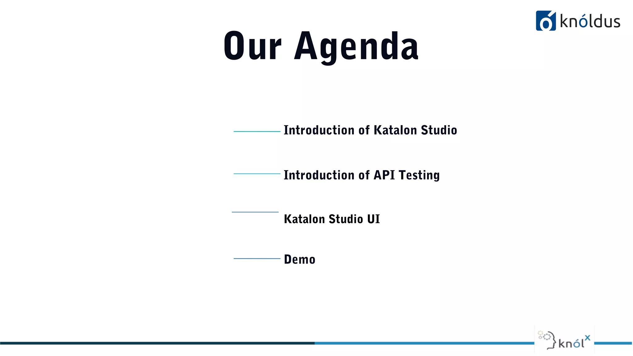 Our Agenda
01 Introduction of Katalon Studio
02 Introduction of API Testing
03 Katalon Studio UI
04 Demo
 