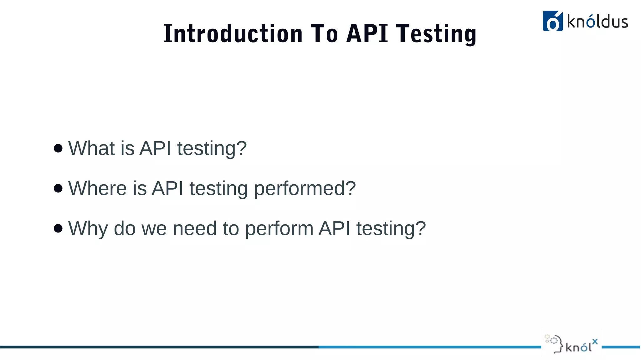 Introduction To API Testing
● What is API testing?
● Where is API testing performed?
● Why do we need to perform API testing?
 
