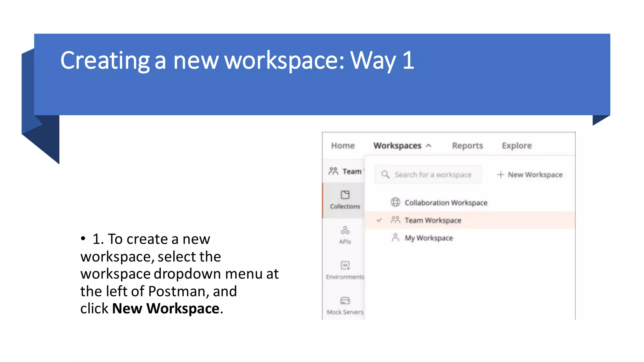 Creating a new workspace: Way 1
• 1. To create a new
workspace, select the
workspace dropdown menu at
the left of Postman, and
click New Workspace.
 