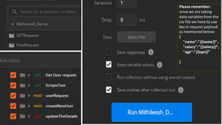 Please remember:
since we are taking
data variablesfrom the
csv file we have to use
key in request payload
as mentioned below:
{
"name":"{{name}}",
"salary":"{{salary}}",
"age":"{{age}}"
}
 