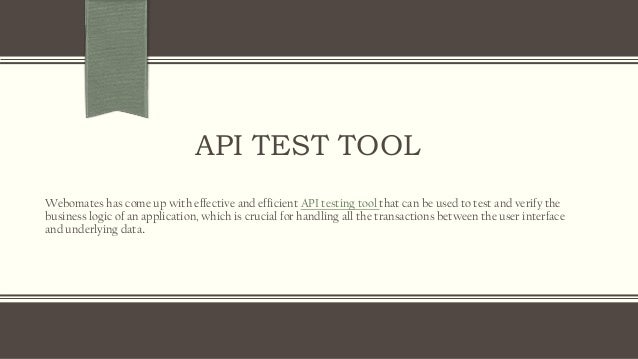 API TEST TOOL
Webomates has come up with effective and efficient API testing tool that can be used to test and verify the
business logic of an application, which is crucial for handling all the transactions between the user interface
and underlying data.
 