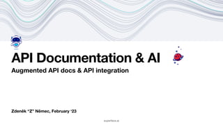 Zdeněk “Z” Němec, February ‘23
API Documentation & AI
Augmented API docs & API integration
superface.ai
 