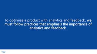 2
2
To optimize a product with analytics and feedback, we
must follow practices that emphasis the importance of
analytics and feedback.
 
