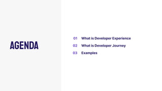 01 What is Developer Experience
02 What is Developer Journey
03 Examples
Agenda
 