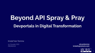 Beyond API Spray & Pray
Devportals in Digital Transformation
Kristof Van Tomme
co-Founder/CEO
PRONOVIX
1
@kvantomme
kristof@pronovix.com
 