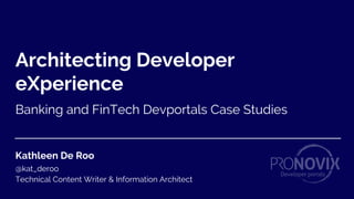 Architecting Developer
eXperience
Banking and FinTech Devportals Case Studies
Kathleen De Roo
@kat_deroo
Technical Content Writer & Information Architect
 