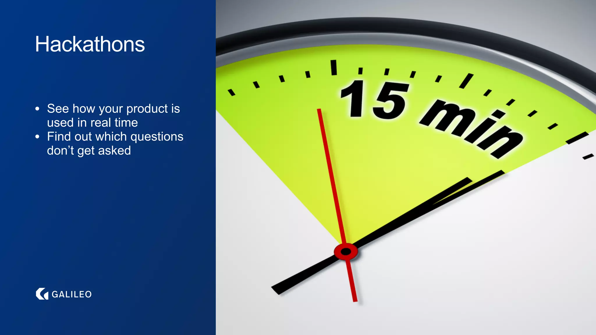 Hackathons
• See how your product is
used in real time
• Find out which questions
don’t get asked
 