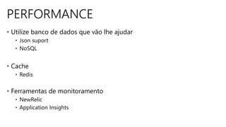 PERFORMANCE
• Utilize banco de dados que vão lhe ajudar
• Json suport
• NoSQL
• Cache
• Redis
• Ferramentas de monitoramento
• NewRelic
• Application Insights
 