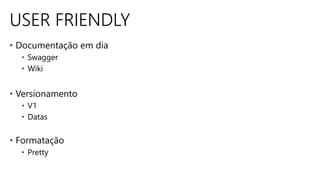 USER FRIENDLY
• Documentação em dia
• Swagger
• Wiki
• Versionamento
• V1
• Datas
• Formatação
• Pretty
 