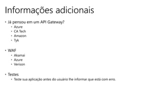 Informações adicionais
• Já pensou em um API Gateway?
• Azure
• CA Tech
• Amazon
• Tyk
• WAF
• Akamai
• Azure
• Verison
• Testes
• Teste sua aplicação antes do usuário lhe informar que está com erro.
 