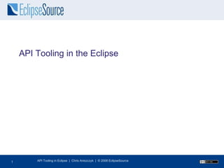 API Tooling in the Eclipse API Tooling in Eclipse  |  Chris Aniszczyk  |  © 2008 EclipseSource 