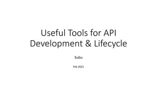 Useful Tools for API
Development & Lifecycle
Subu
Feb 2021
 