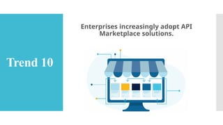 Trend 10
Enterprises increasingly adopt API
Marketplace solutions.
 