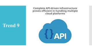 Trend 9
Complete API-driven infrastructure
proves efficient in handling multiple
cloud platforms
 