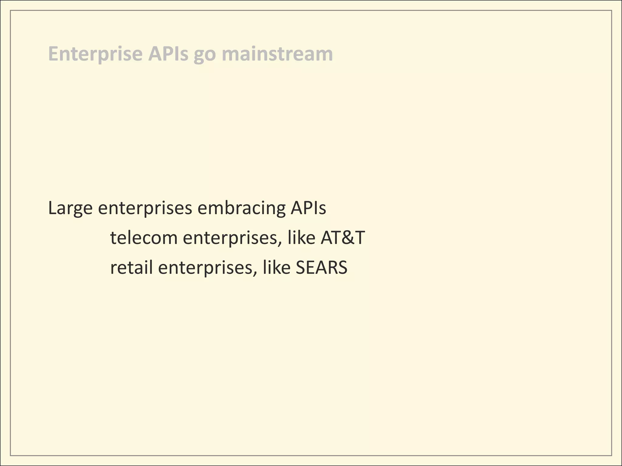Enterprise APIs go mainstream




Large enterprises embracing APIs
       telecom enterprises, like AT&T
       retail enterprises, like SEARS
 