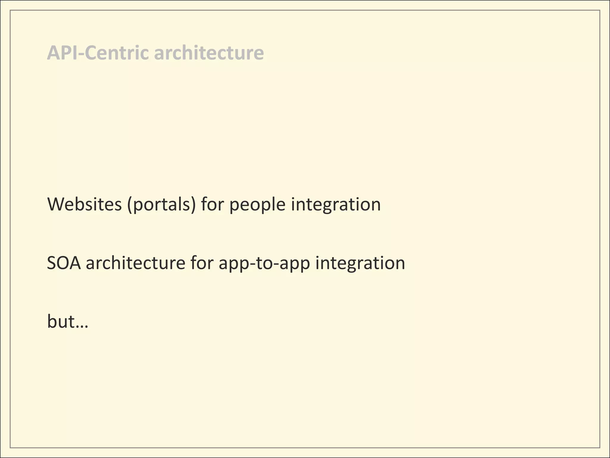 API-Centric architecture




Websites (portals) for people integration

SOA architecture for app-to-app integration

but…
 