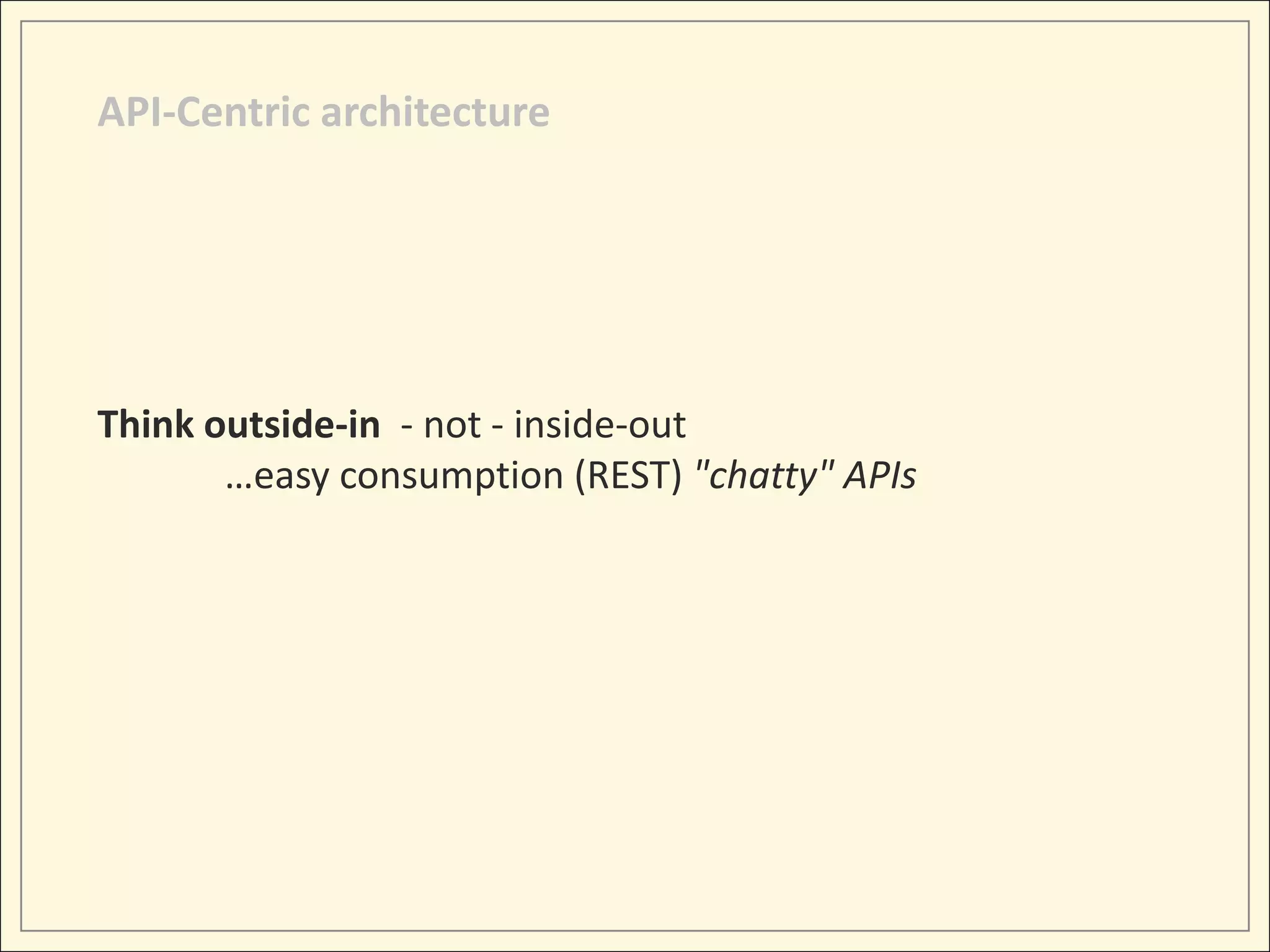 API-Centric architecture




Think outside-in - not - inside-out
       …easy consumption (REST) "chatty" APIs
 