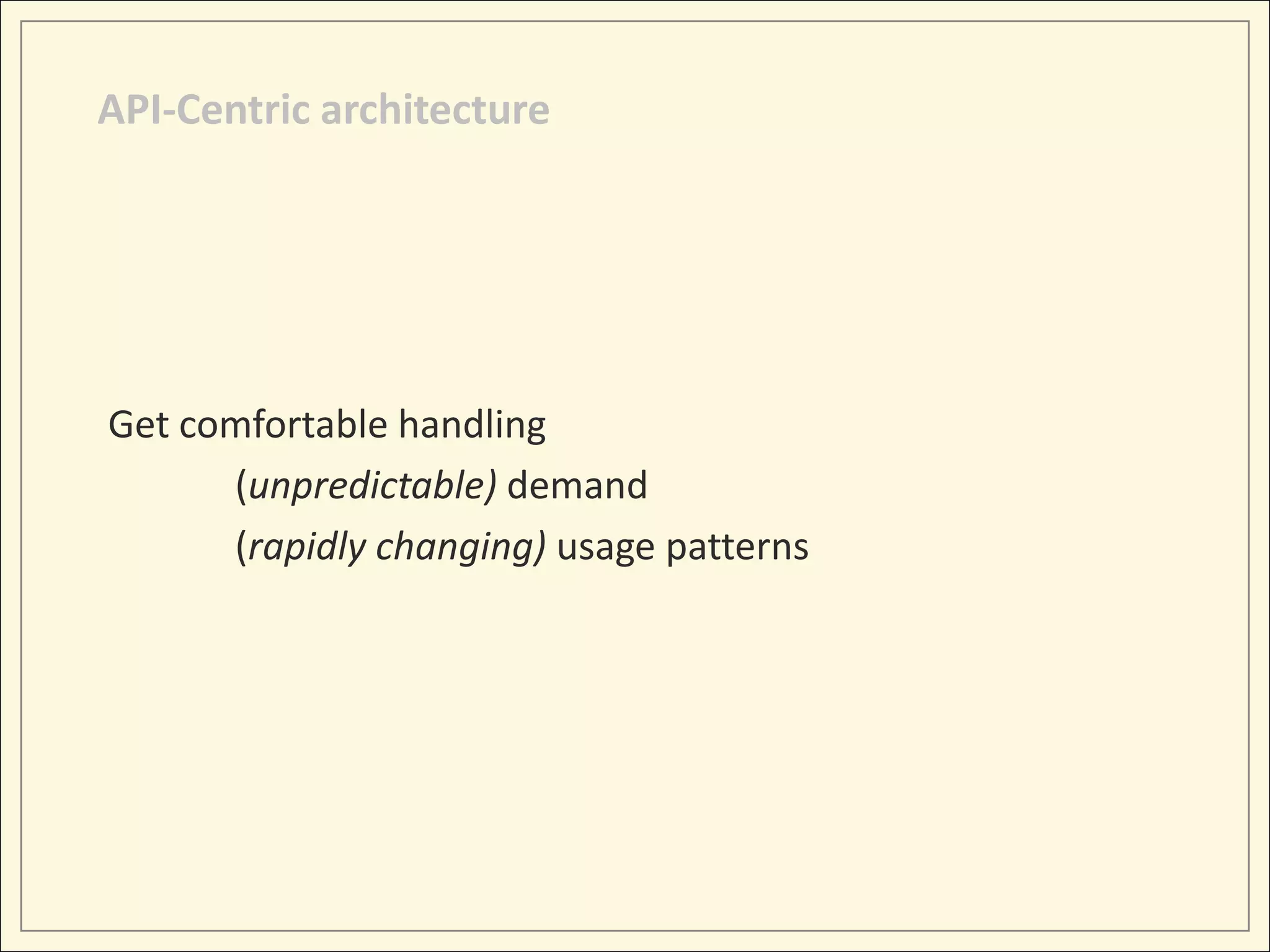 API-Centric architecture




Get comfortable handling
      (unpredictable) demand
      (rapidly changing) usage patterns
 