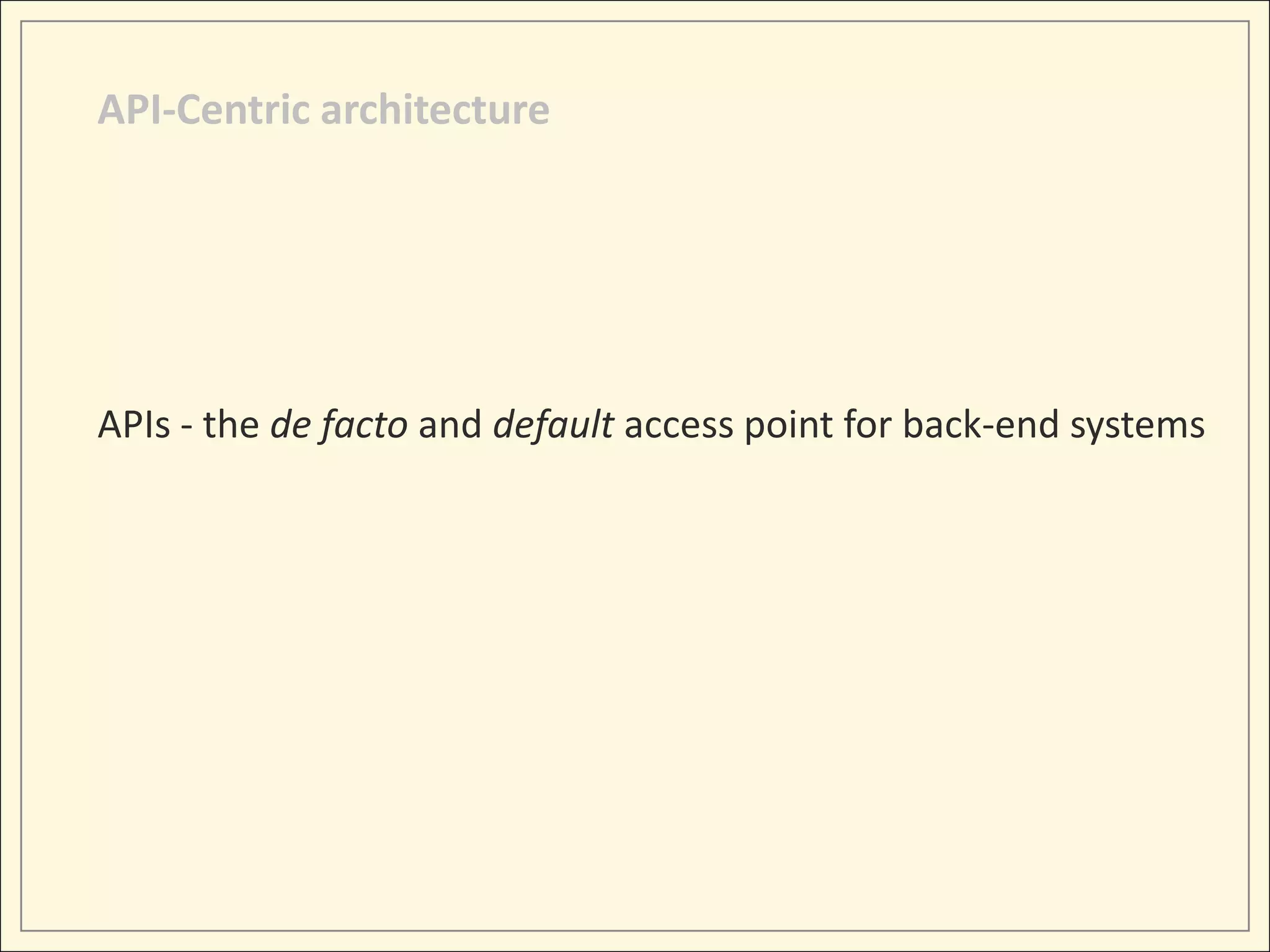 API-Centric architecture




APIs - the de facto and default access point for back-end systems
 