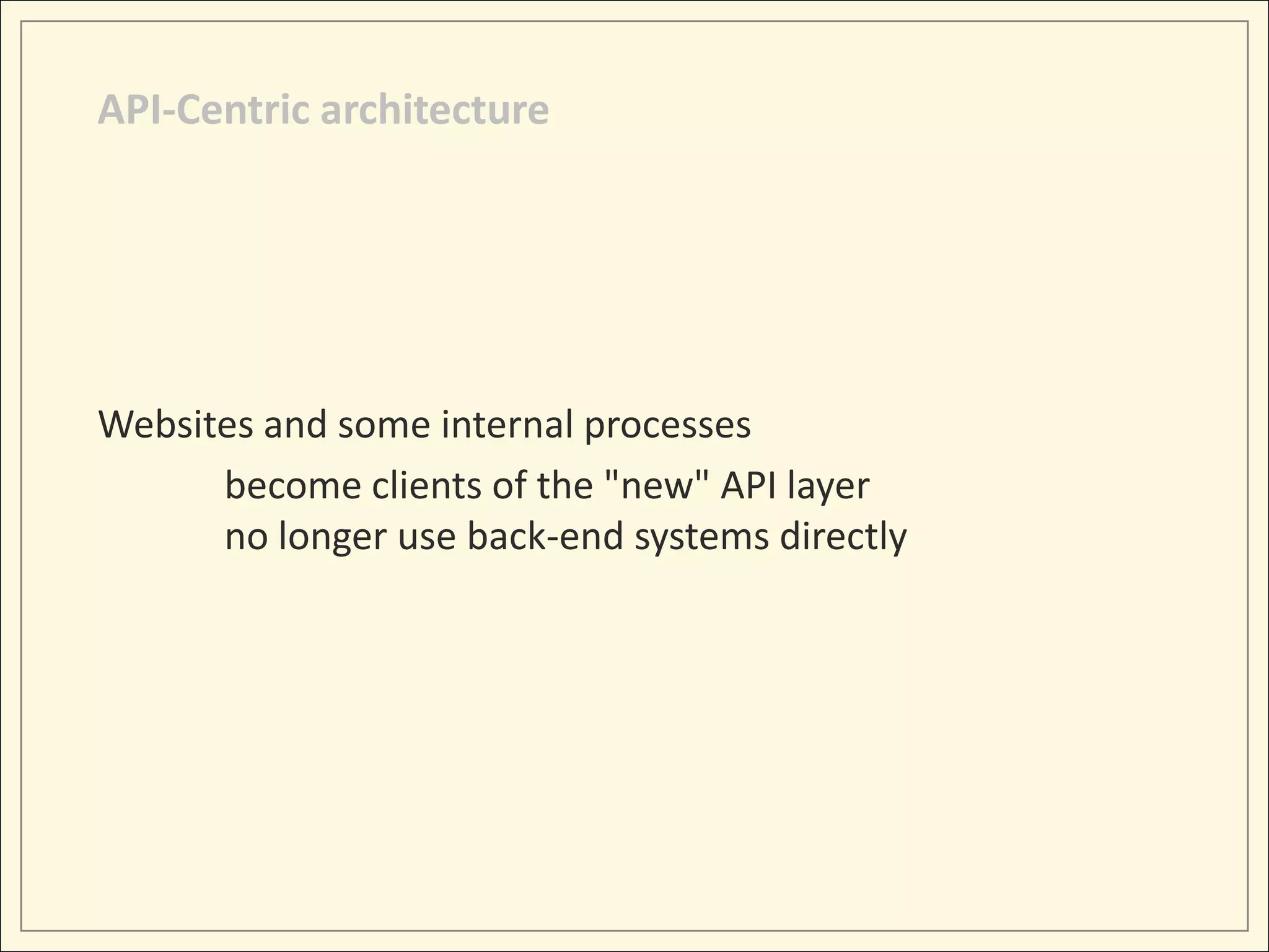 API-Centric architecture




Websites and some internal processes
      become clients of the "new" API layer
      no longer use back-end systems directly
 