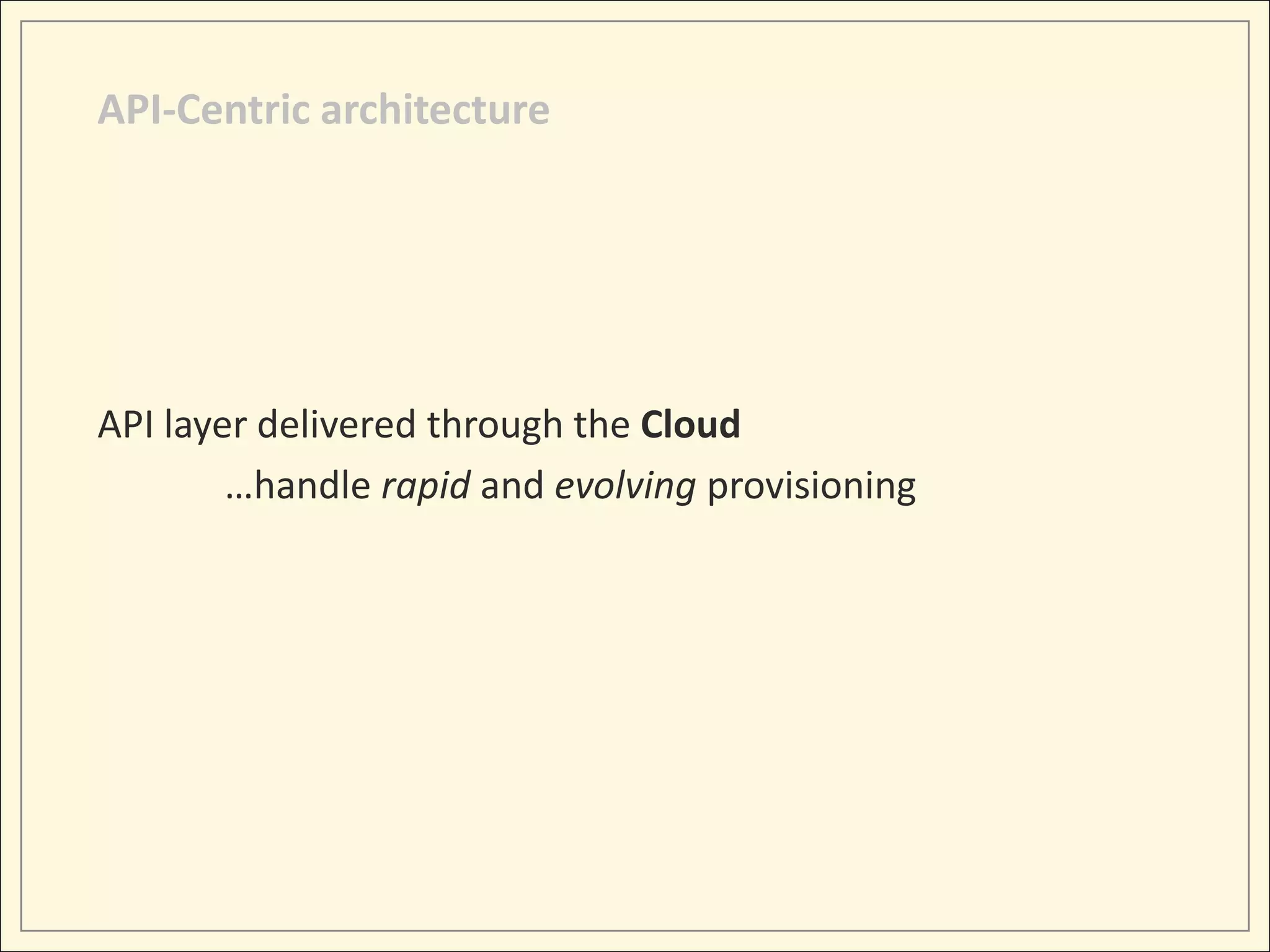 API-Centric architecture




API layer delivered through the Cloud
        …handle rapid and evolving provisioning
 