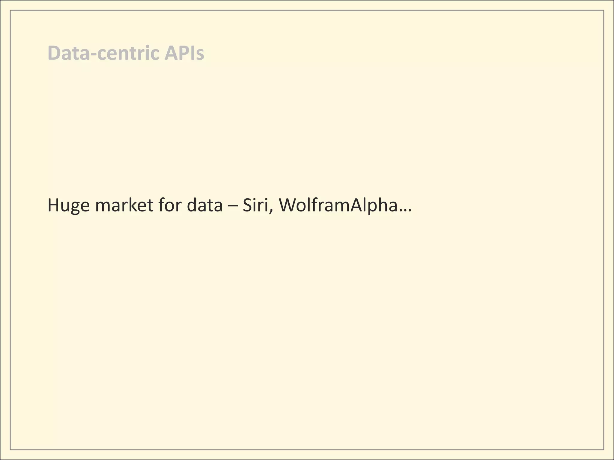 Data-centric APIs




Huge market for data – Siri, WolframAlpha…
 