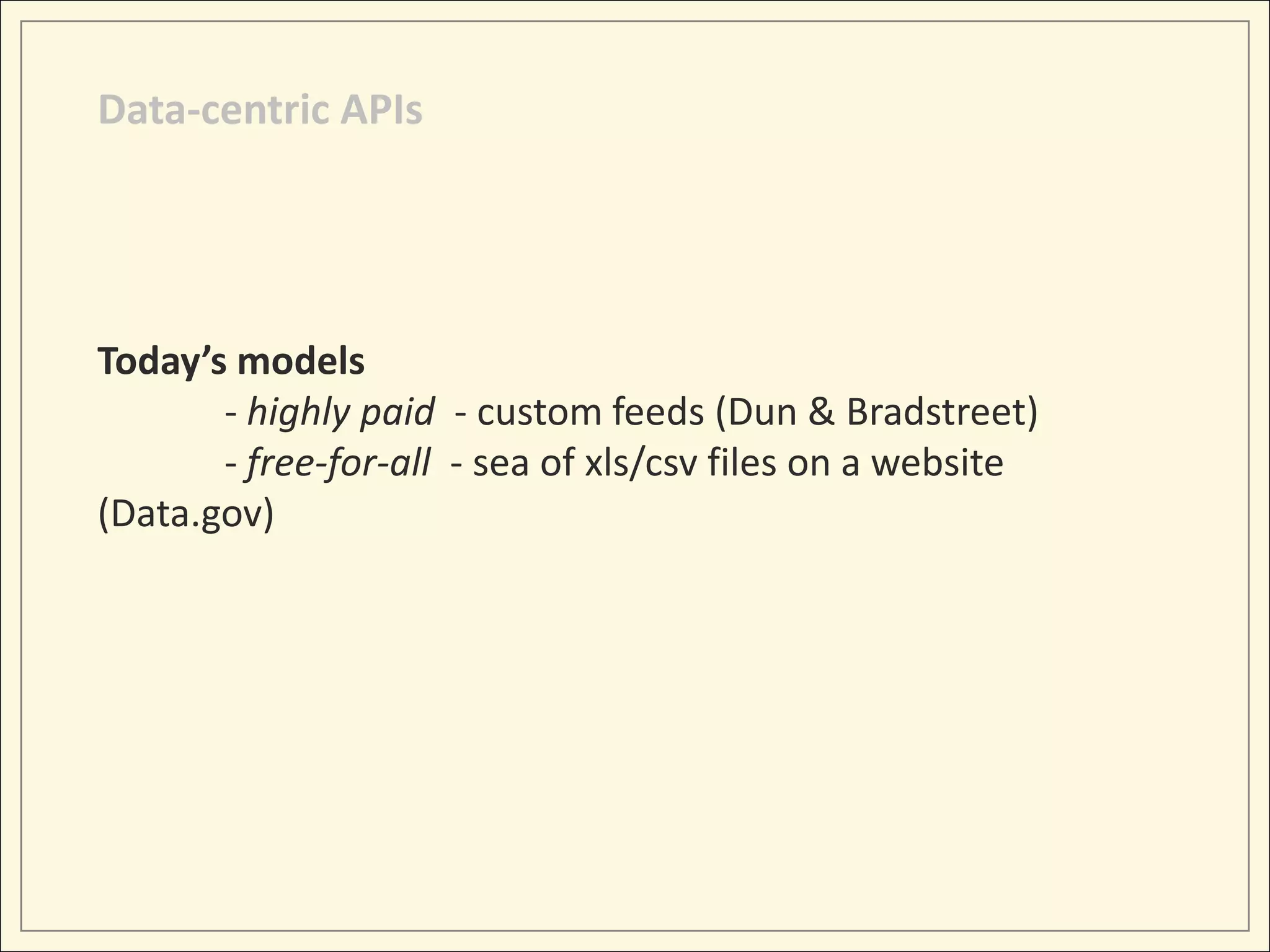 Data-centric APIs




Today’s models
       - highly paid - custom feeds (Dun & Bradstreet)
       - free-for-all - sea of xls/csv files on a website
(Data.gov)
 