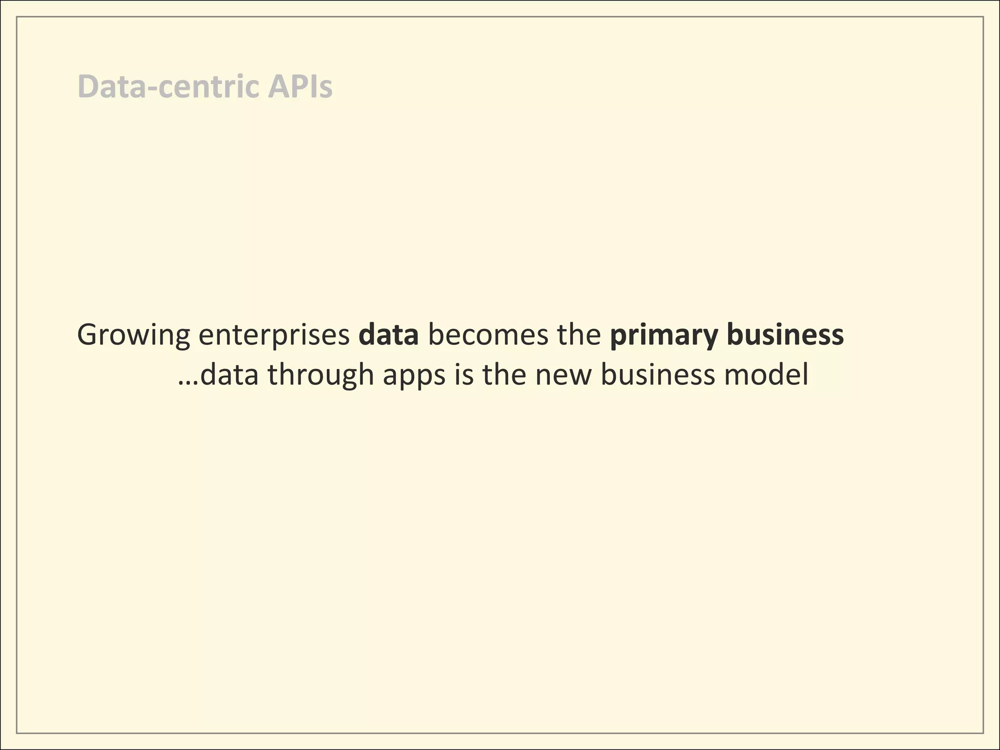 Data-centric APIs




Growing enterprises data becomes the primary business
      …data through apps is the new business model
 