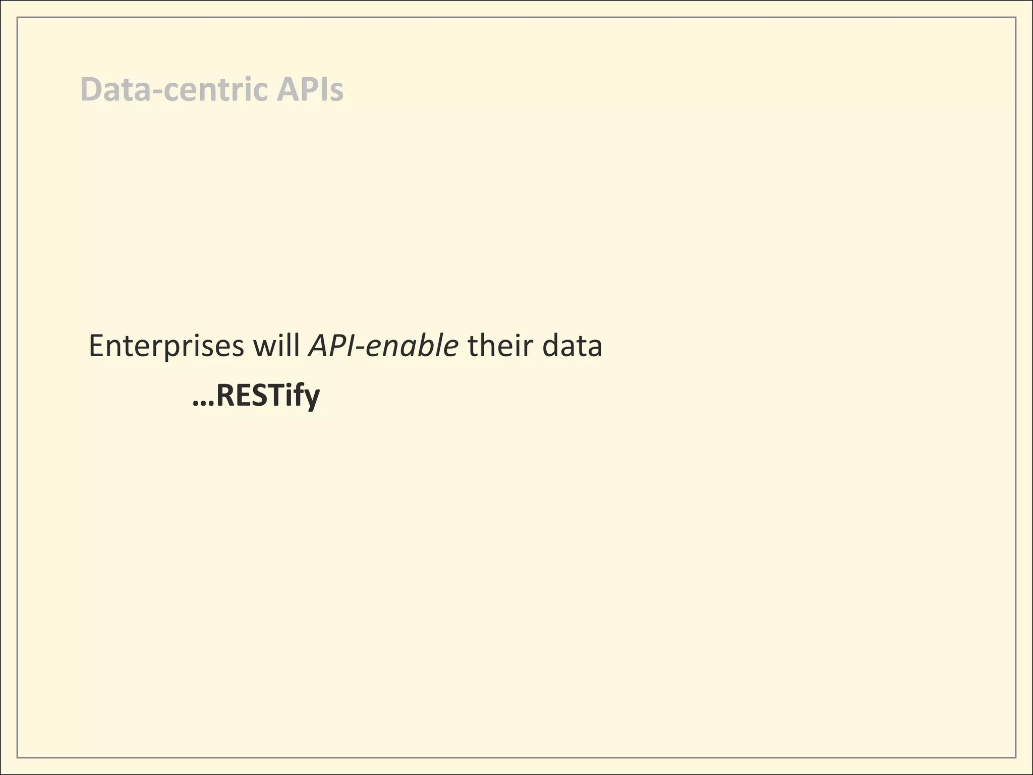 Data-centric APIs




Enterprises will API-enable their data
       …RESTify
 