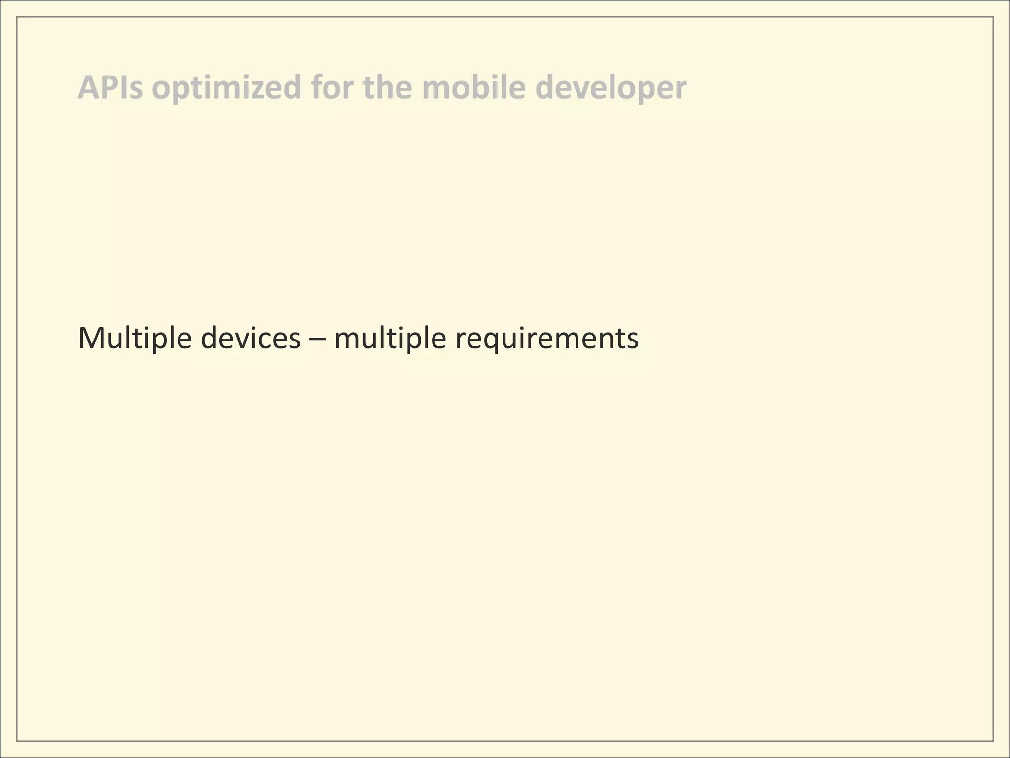 APIs optimized for the mobile developer




Multiple devices – multiple requirements
 