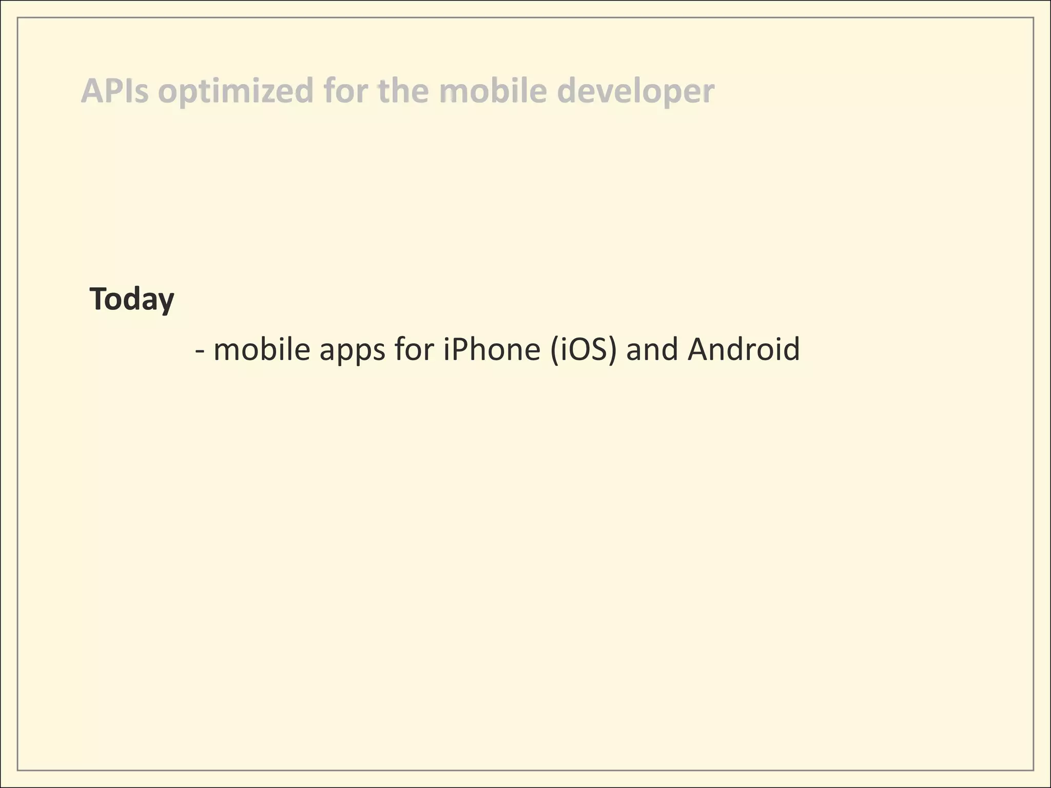 APIs optimized for the mobile developer




Today
        - mobile apps for iPhone (iOS) and Android
 