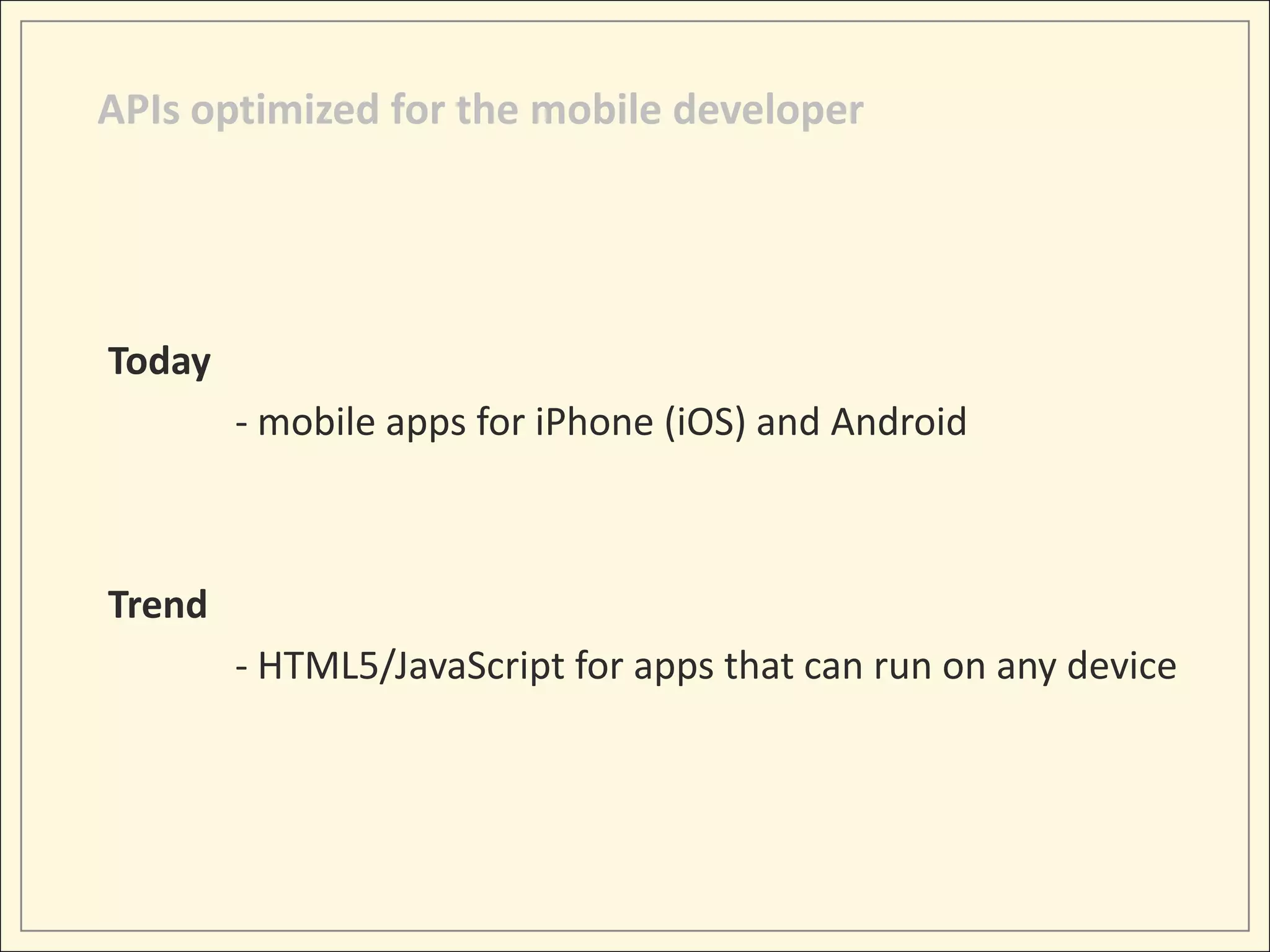 APIs optimized for the mobile developer




Today
        - mobile apps for iPhone (iOS) and Android



Trend
        - HTML5/JavaScript for apps that can run on any device
 