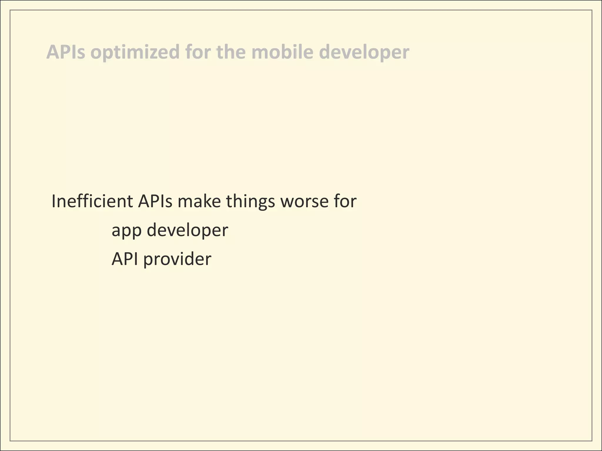 APIs optimized for the mobile developer




Inefficient APIs make things worse for
         app developer
         API provider
 