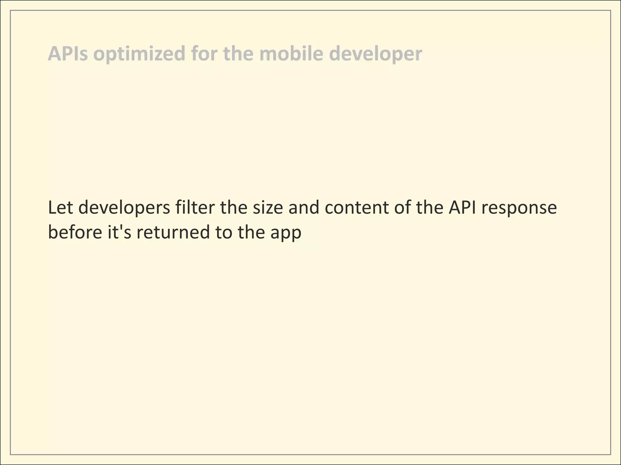 APIs optimized for the mobile developer




Let developers filter the size and content of the API response
before it's returned to the app
 
