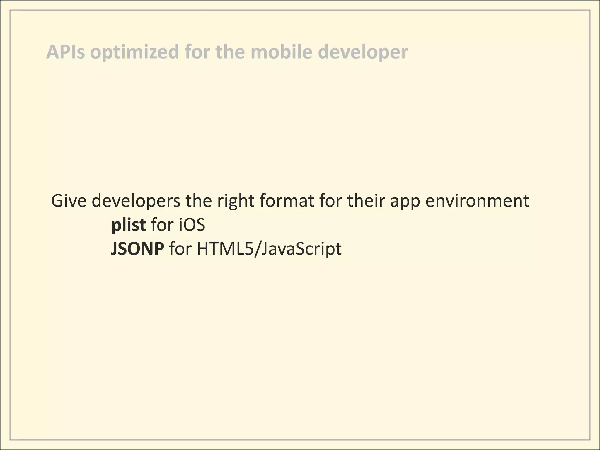 APIs optimized for the mobile developer




Give developers the right format for their app environment
       plist for iOS
       JSONP for HTML5/JavaScript
 