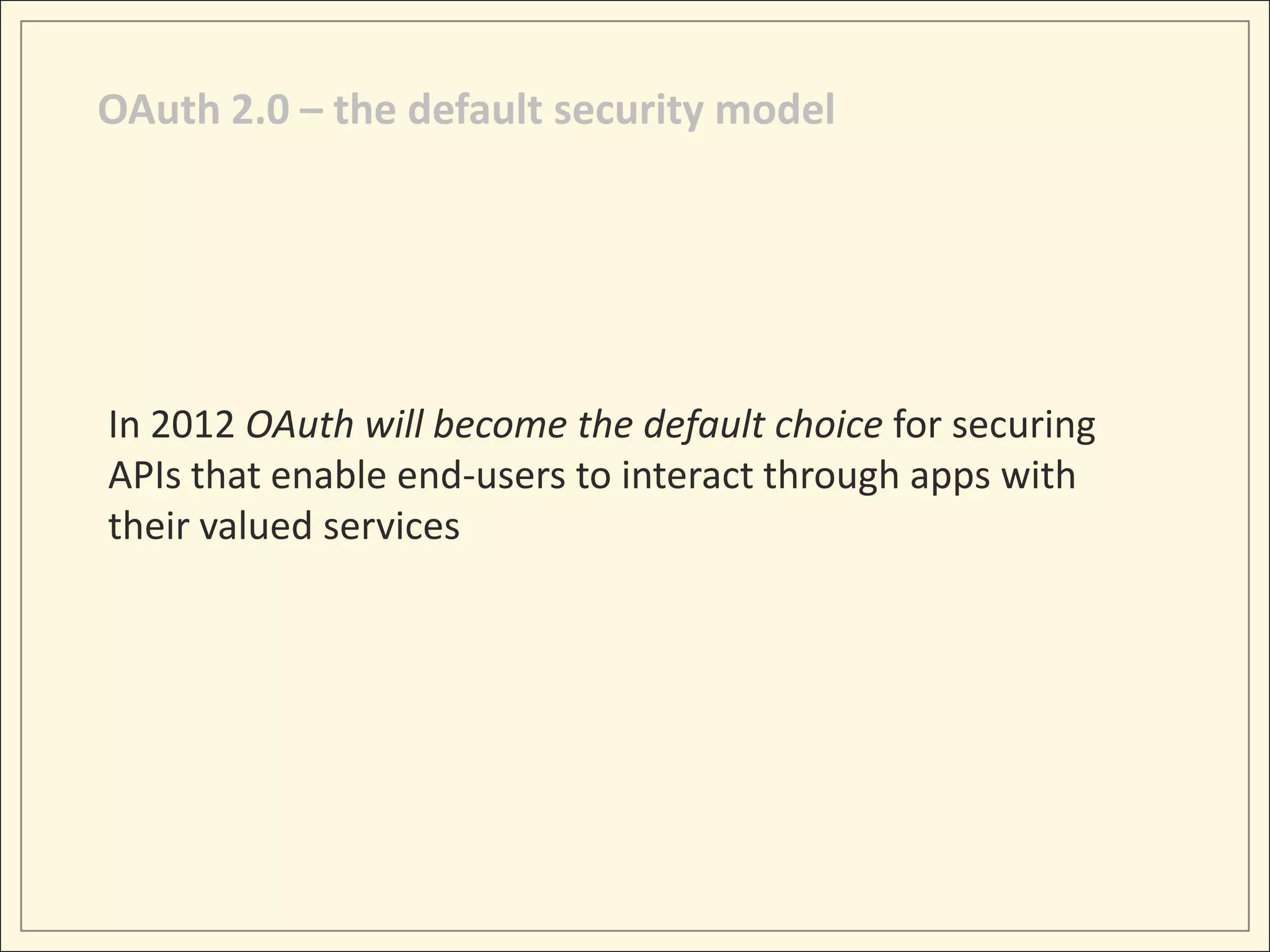 OAuth 2.0 – the default security model




In 2012 OAuth will become the default choice for securing
APIs that enable end-users to interact through apps with
their valued services
 