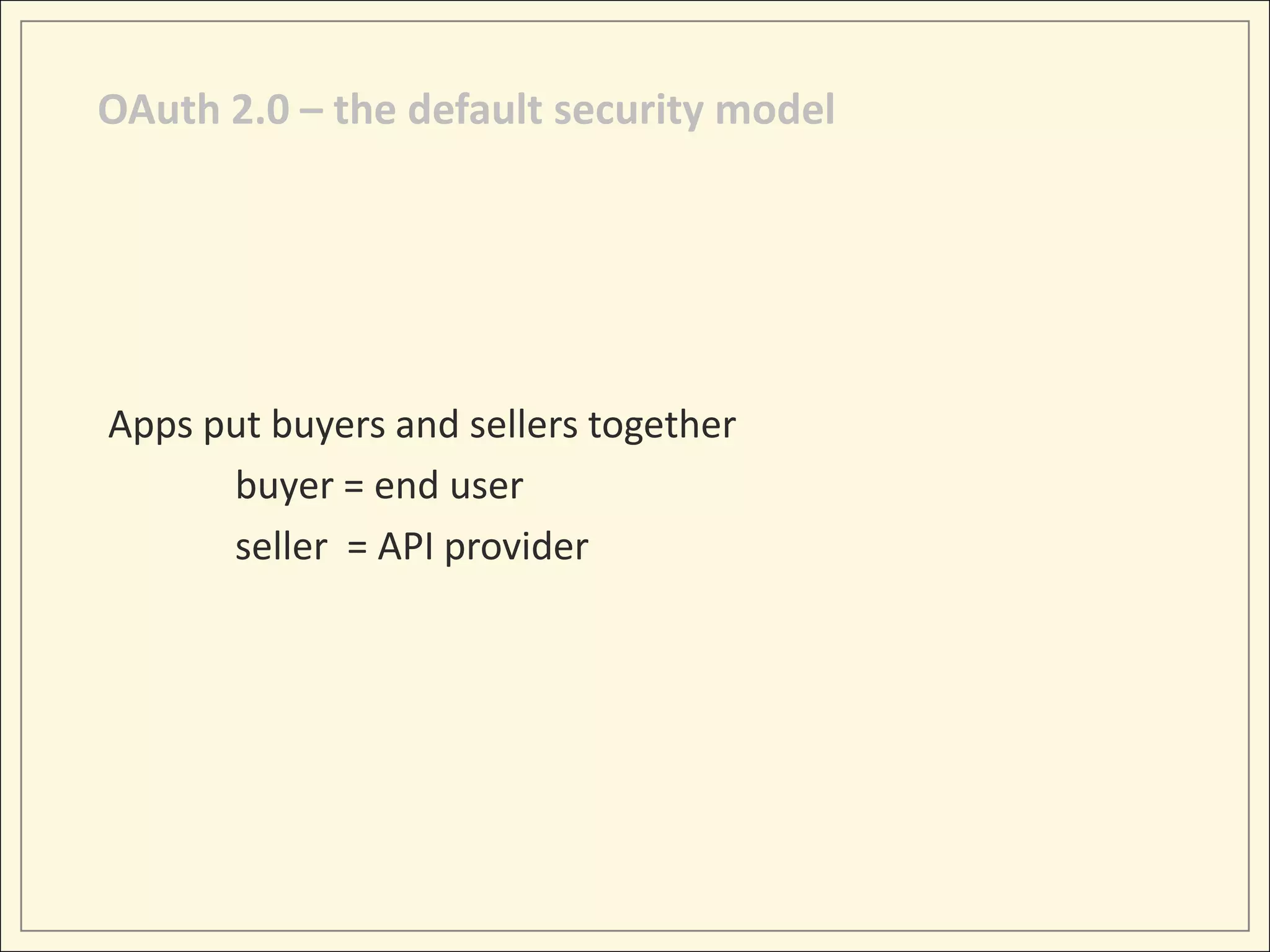 OAuth 2.0 – the default security model




Apps put buyers and sellers together
      buyer = end user
      seller = API provider
 