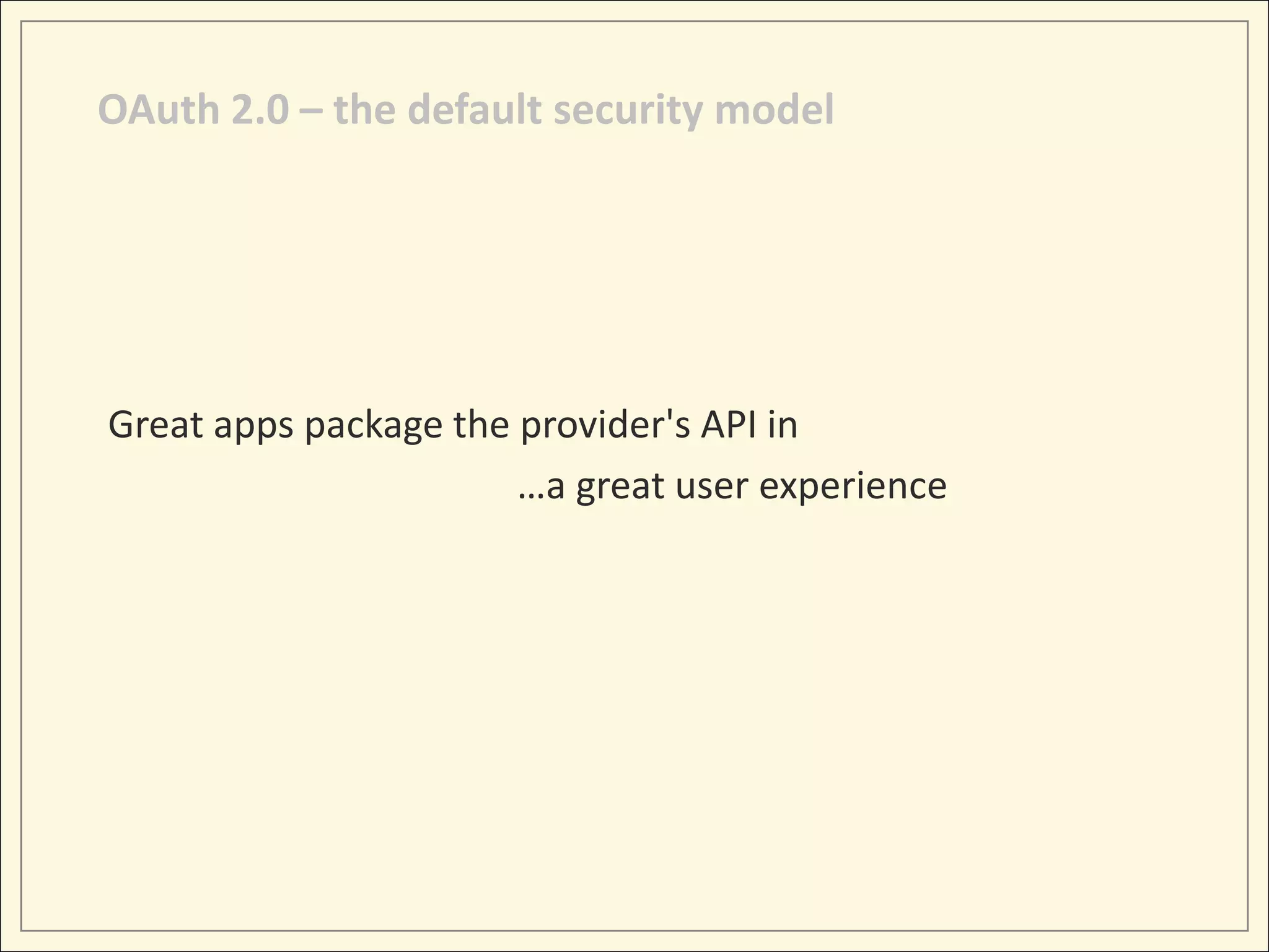 OAuth 2.0 – the default security model




Great apps package the provider's API in
                       …a great user experience
 