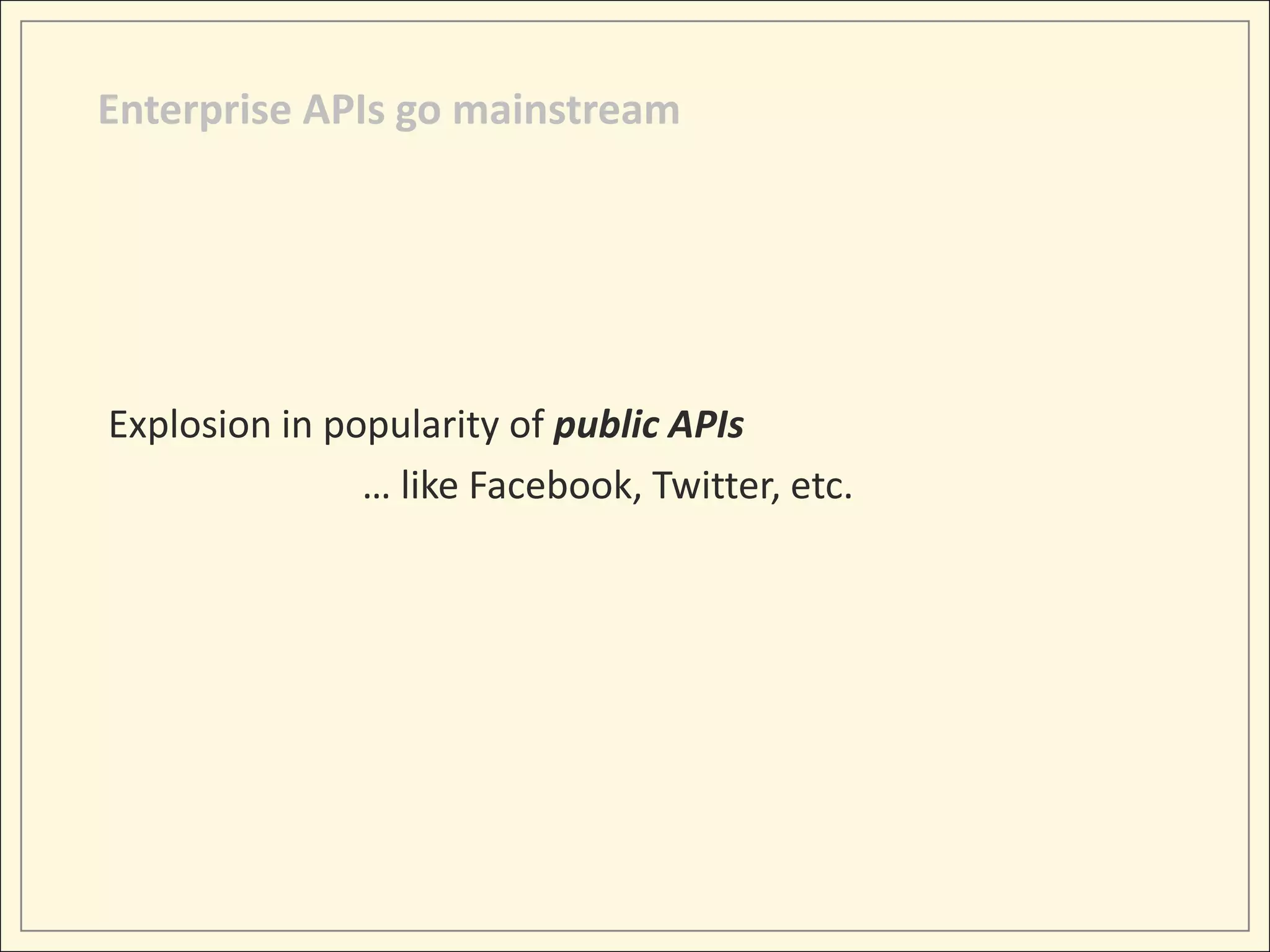 Enterprise APIs go mainstream




Explosion in popularity of public APIs
               … like Facebook, Twitter, etc.
 
