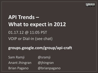 API Trends –
What to expect in 2012
01.17.12 @ 11:05 PST
VOIP or Dial-in (see chat)

groups.google.com/group/api-craft

Sam Ramji        @sramji
Anant Jhingran   @jhingran
Brian Pagano     @brianpagano
 
